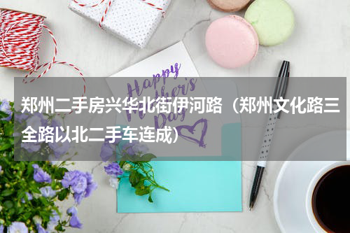 郑州二手房兴华北街伊河路（郑州文化路三全路以北二手车连成）