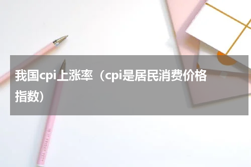 我国cpi上涨率（cpi是居民消费价格指数）