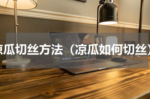 凉瓜切丝方法（凉瓜如何切丝）