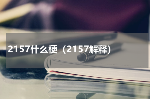 2157什么梗（2157解释）