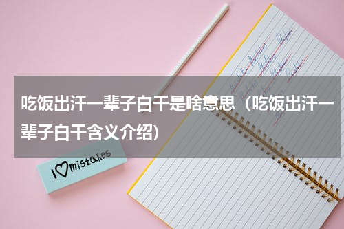 吃饭出汗一辈子白干是啥意思（吃饭出汗一辈子白干含义介绍）
