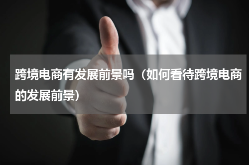 跨境电商有发展前景吗（如何看待跨境电商的发展前景）