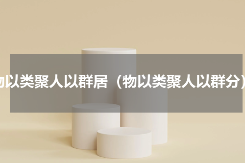 物以类聚人以群居（物以类聚人以群分）