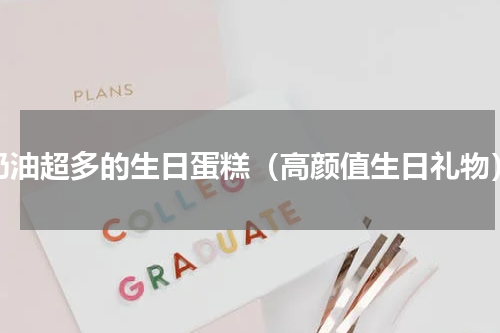 奶油超多的生日蛋糕（高颜值生日礼物）