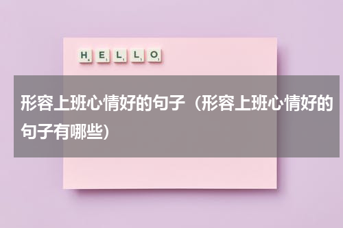 形容上班心情好的句子（形容上班心情好的句子有哪些）