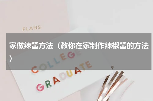 家做辣酱方法（教你在家制作辣椒酱的方法）