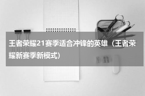 王者荣耀21赛季适合冲锋的英雄（王者荣耀新赛季新模式）