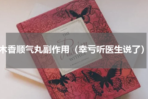 木香顺气丸副作用（幸亏听医生说了）