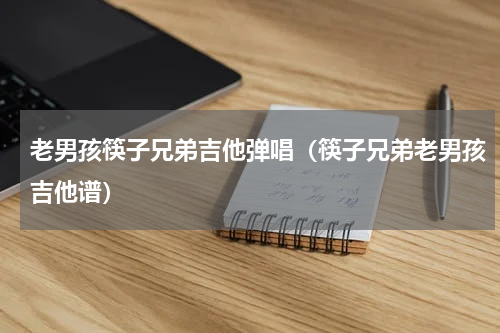 老男孩筷子兄弟吉他弹唱（筷子兄弟老男孩吉他谱）