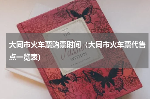 大同市火车票购票时间（大同市火车票代售点一览表）