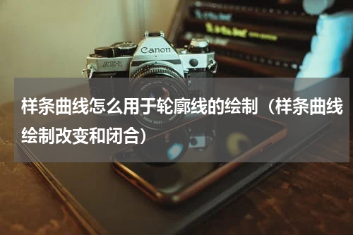 样条曲线怎么用于轮廓线的绘制（样条曲线绘制改变和闭合）