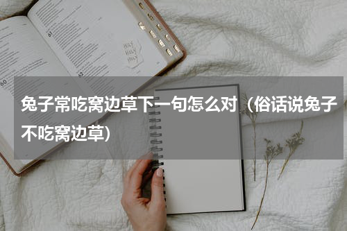 兔子常吃窝边草下一句怎么对（俗话说兔子不吃窝边草）