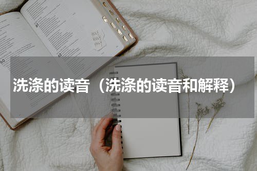 洗涤的读音（洗涤的读音和解释）