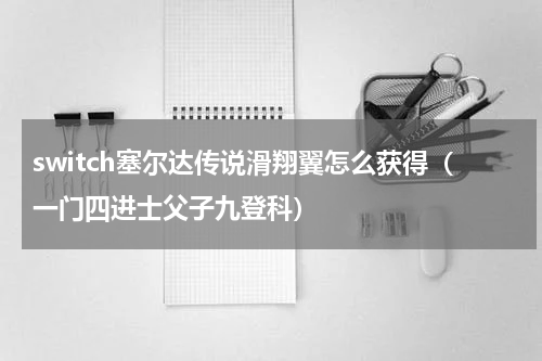 switch塞尔达传说滑翔翼怎么获得（一门四进士父子九登科）