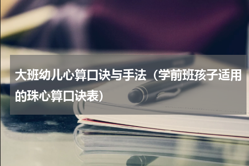 大班幼儿心算口诀与手法（学前班孩子适用的珠心算口诀表）