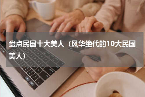 盘点民国十大美人（风华绝代的10大民国美人）