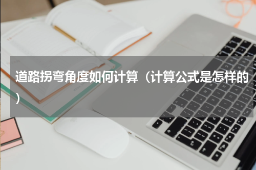 道路拐弯角度如何计算（计算公式是怎样的）