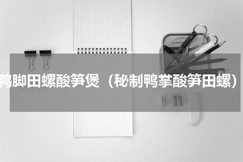 鸭脚田螺酸笋煲（秘制鸭掌酸笋田螺）