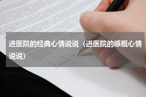 进医院的经典心情说说（进医院的感概心情说说）