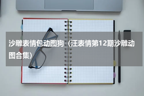 沙雕表情包动图狗（汪表情第12期沙雕动图合集）