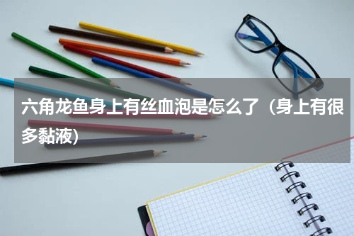 六角龙鱼身上有丝血泡是怎么了（身上有很多黏液）
