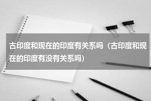 古印度和现在的印度有关系吗（古印度和现在的印度有没有关系吗）