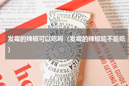 发霉的辣椒可以吃吗（发霉的辣椒能不能吃）