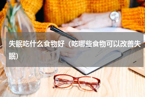 失眠吃什么食物好（吃哪些食物可以改善失眠）