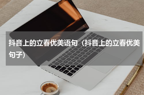抖音上的立春优美语句（抖音上的立春优美句子）