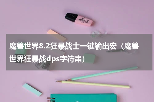 魔兽世界8.2狂暴战士一键输出宏（魔兽世界狂暴战dps字符串）