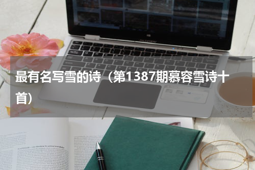 最有名写雪的诗（第1387期慕容雪诗十首）