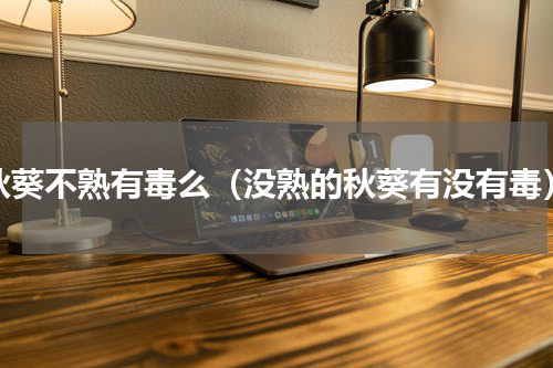 秋葵不熟有毒么（没熟的秋葵有没有毒）