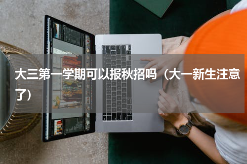 大三第一学期可以报秋招吗（大一新生注意了）