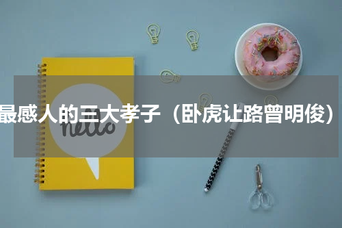 最感人的三大孝子（卧虎让路曾明俊）
