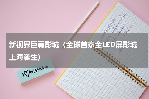 新视界巨幕影城（全球首家全LED屏影城上海诞生）