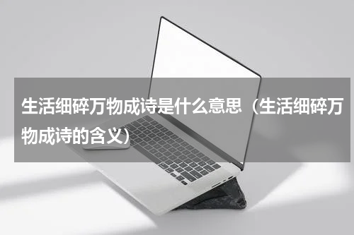 生活细碎万物成诗是什么意思（生活细碎万物成诗的含义）