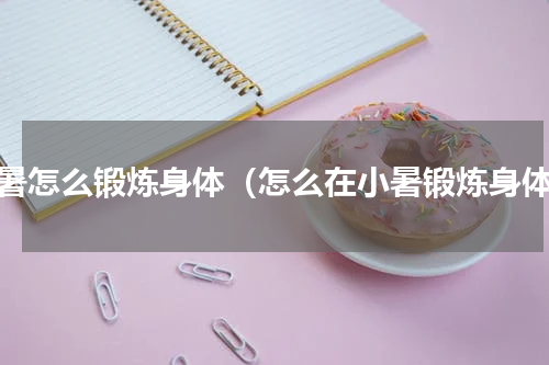 小暑怎么锻炼身体（怎么在小暑锻炼身体）