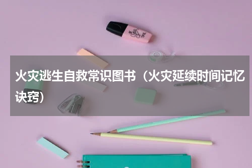 火灾逃生自救常识图书（火灾延续时间记忆诀窍）