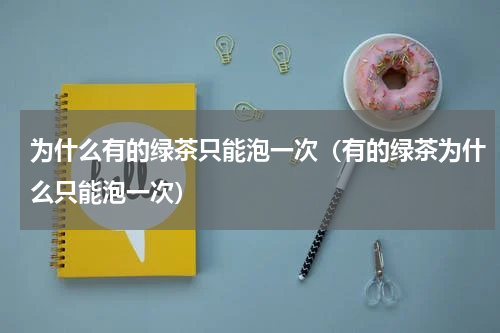为什么有的绿茶只能泡一次（有的绿茶为什么只能泡一次）