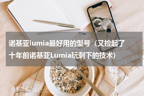 诺基亚lumia最好用的型号（又捡起了十年前诺基亚Lumia玩剩下的技术）
