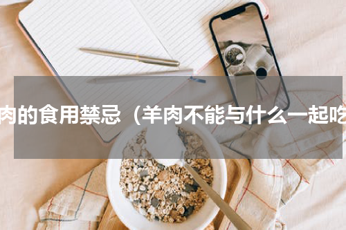 羊肉的食用禁忌（羊肉不能与什么一起吃）