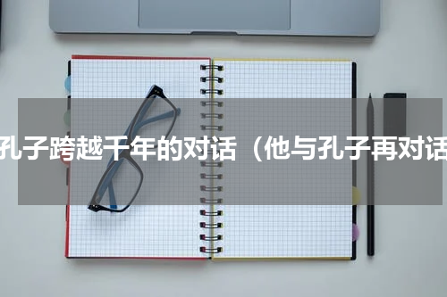 与孔子跨越千年的对话（他与孔子再对话）