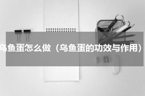 乌鱼蛋怎么做（乌鱼蛋的功效与作用）