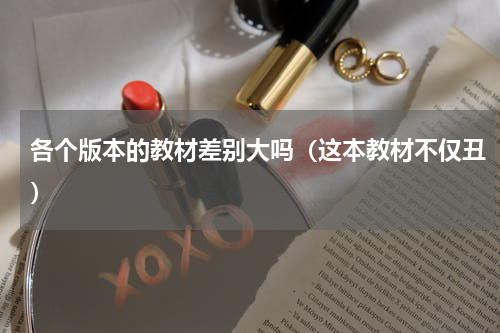 各个版本的教材差别大吗（这本教材不仅丑）