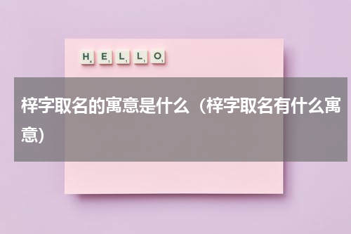 梓字取名的寓意是什么（梓字取名有什么寓意）