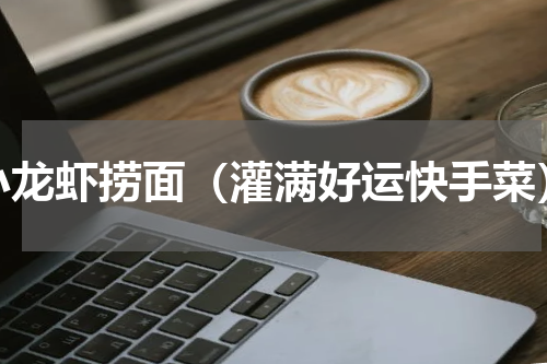 小龙虾捞面（灌满好运快手菜）