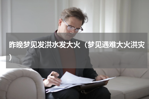 昨晚梦见发洪水发大火（梦见遇难大火洪灾）
