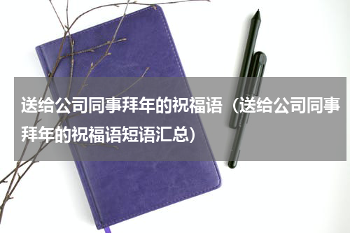 送给公司同事拜年的祝福语（送给公司同事拜年的祝福语短语汇总）