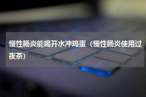 慢性肠炎能喝开水冲鸡蛋（慢性肠炎使用过夜茶）