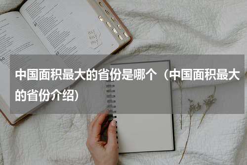 中国面积最大的省份是哪个（中国面积最大的省份介绍）